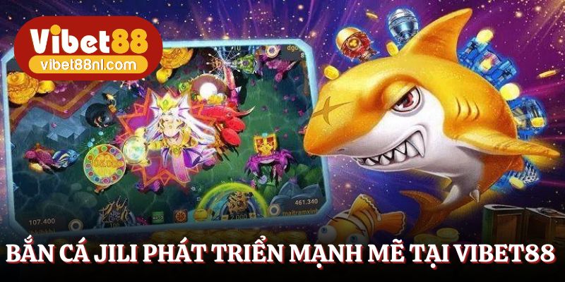 Bắn cá JILI phát triển mạnh mẽ tại Vibet88