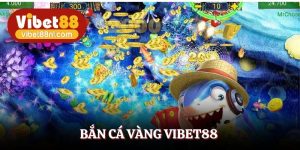 Bắn Cá Vàng Vibet88 – Thiên Đường Đổi Thưởng Hot Hiện Nay