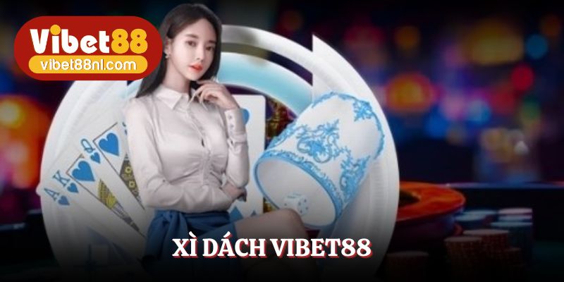 Xì Dách Vibet88 - Cuộc Chơi Trí Tuệ Chiến Thắng Từng Ván Bài