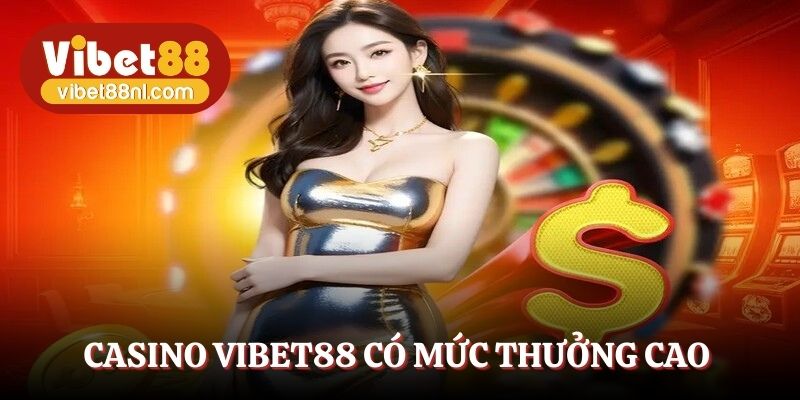 Casino Vibet88 có mức thưởng cao