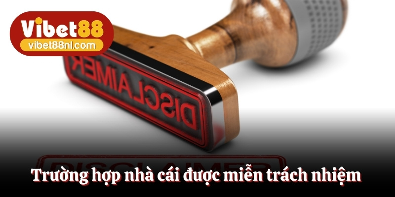 Các trường hợp nhà cái Vibet88 được miễn trách nhiệm